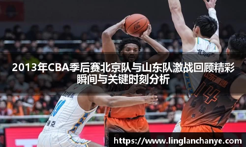 2013年CBA季后赛北京队与山东队激战回顾精彩瞬间与关键时刻分析