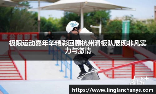 极限运动嘉年华精彩回顾杭州滑板队展现非凡实力与激情