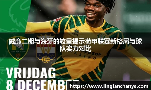 威廉二期与海牙的较量揭示荷甲联赛新格局与球队实力对比