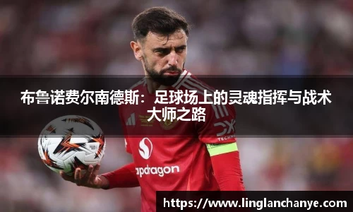 布鲁诺费尔南德斯：足球场上的灵魂指挥与战术大师之路