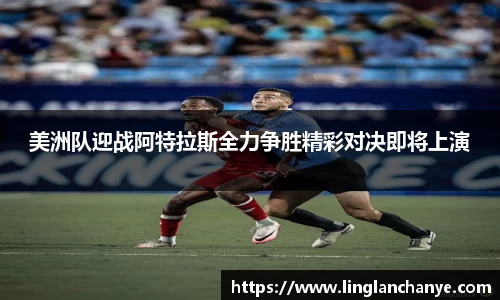 美洲队迎战阿特拉斯全力争胜精彩对决即将上演